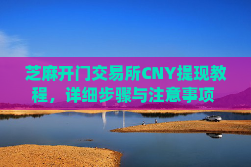 芝麻开门交易所CNY提现教程，详细步骤与注意事项 芝麻开门交易所cny怎么提现