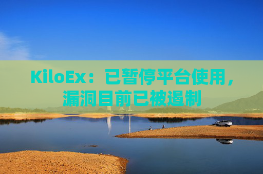KiloEx：已暂停平台使用，漏洞目前已被遏制