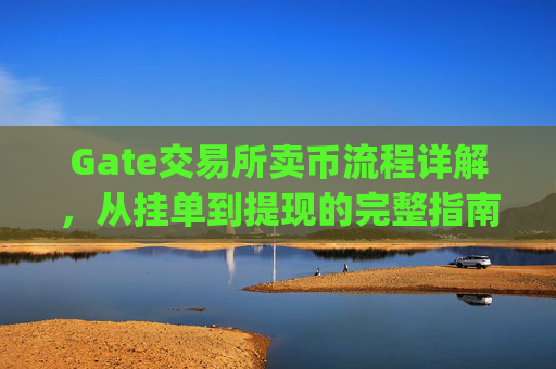 Gate交易所卖币流程详解，从挂单到提现的完整指南 gate交易所卖币流程