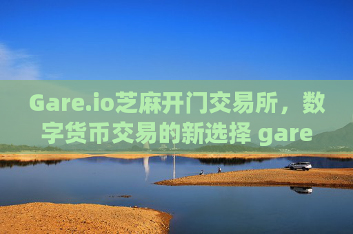 Gare.io芝麻开门交易所，数字货币交易的新选择 gare.io芝麻开门交易所