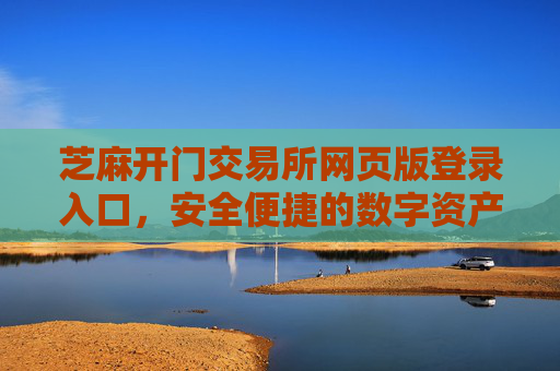 芝麻开门交易所网页版登录入口，安全便捷的数字资产交易平台 芝麻开门交易所网页版登录入口