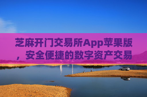 芝麻开门交易所App苹果版，安全便捷的数字资产交易平台 芝麻开门交易所app苹果版
