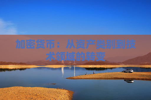 加密货币:从资产类别到技术领域的转变