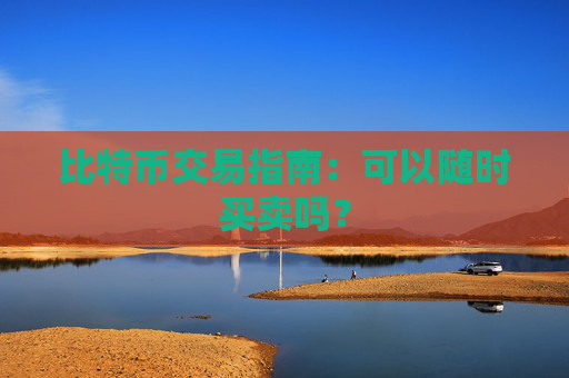 比特币交易指南：可以随时买卖吗？