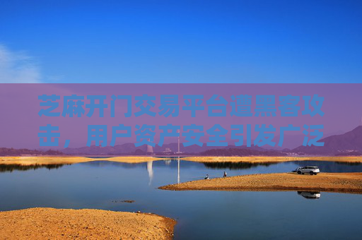 芝麻开门交易平台遭黑客攻击，用户资产安全引发广泛担忧 芝麻开门交易被黑客攻击