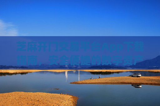 芝麻开门交易平台App下载指南，安全便捷的数字资产交易体验 芝麻开门交易平台app下载