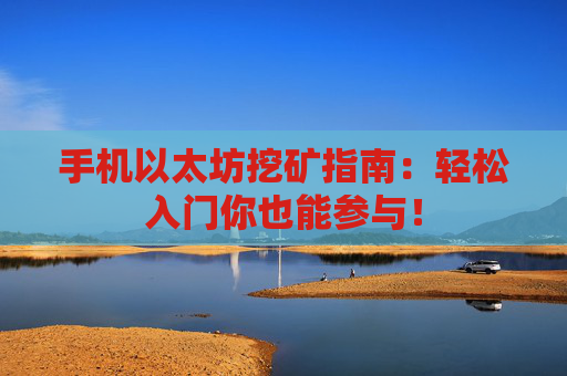 手机以太坊挖矿指南：轻松入门你也能参与！