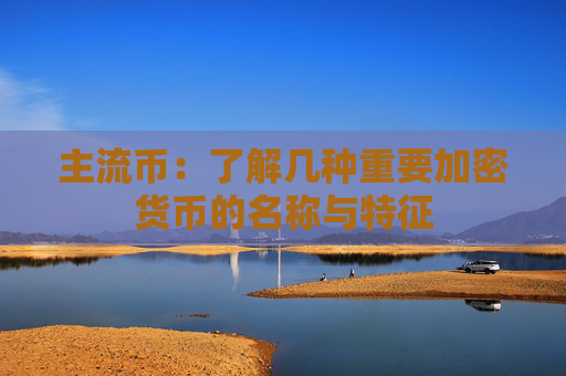 主流币:了解几种重要加密货币的名称与特征