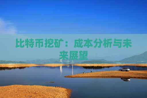 比特币挖矿:成本分析与未来展望