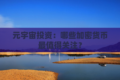 元宇宙投资:哪些加密货币最值得关注?