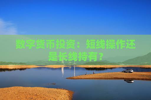 数字货币投资：短线操作还是长线持有？