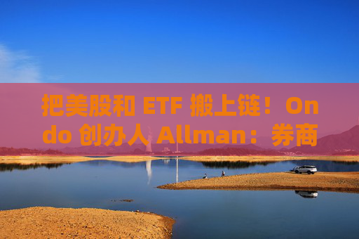 把美股和 ETF 搬上链!Ondo 创办人 Allman:券商争相合作,贝莱德、高盛将参与治理验证