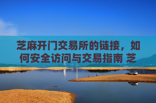 芝麻开门交易所的链接，如何安全访问与交易指南 芝麻开门交易所的链接