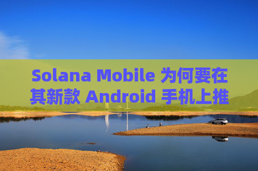 Solana Mobile 为何要在其新款 Android 手机上推出代币