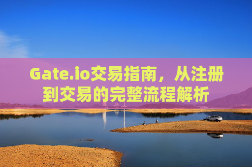 Gate.io交易指南，从注册到交易的完整流程解析