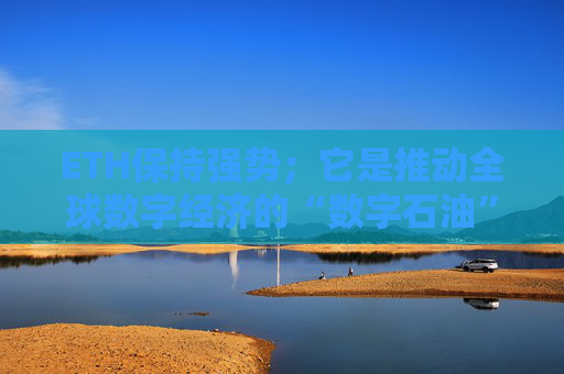 ETH保持强势;它是推动全球数字经济的“数字石油”吗?