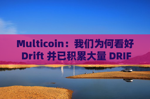 Multicoin:我们为何看好 Drift 并已积累大量 DRIFT 仓位