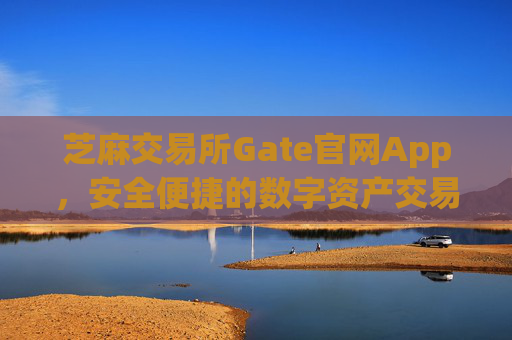 芝麻交易所Gate官网App，安全便捷的数字资产交易平台 芝麻交易所gate官网app