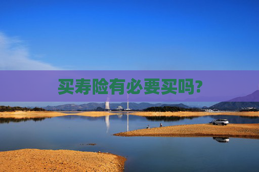 买寿险有必要买吗?