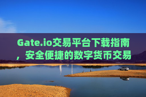 Gate.io交易平台下载指南，安全便捷的数字货币交易体验 gateio交易平台怎么下载