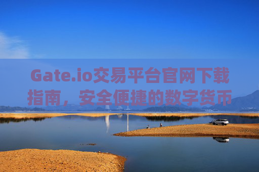 Gate.io交易平台官网下载指南，安全便捷的数字货币交易入口 下载gateio交易平台官网