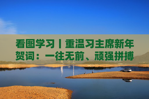 看图学习丨重温习主席新年贺词：一往无前、顽强拼搏，让明天的中国更美好