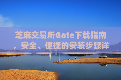 芝麻交易所Gate下载指南，安全、便捷的安装步骤详解 芝麻交易所gate怎么下载