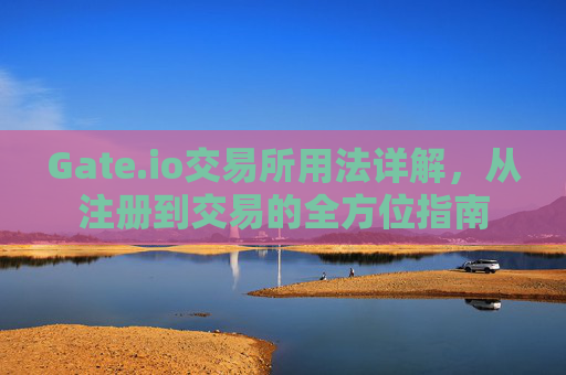 Gate.io交易所用法详解，从注册到交易的全方位指南