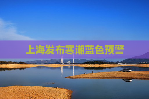上海发布寒潮蓝色预警