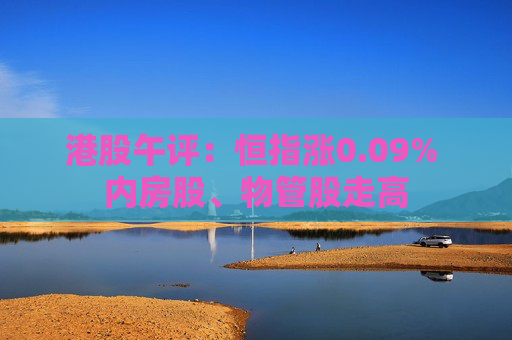 港股午评：恒指涨0.09% 内房股、物管股走高
