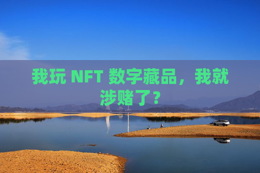 我玩 NFT 数字藏品,我就涉赌了?