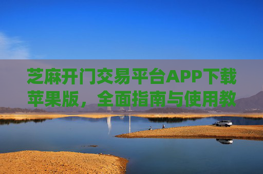 芝麻开门交易平台APP下载苹果版，全面指南与使用教程 芝麻开门交易平台app下载苹果