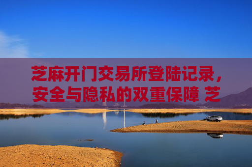 芝麻开门交易所登陆记录，安全与隐私的双重保障 芝麻开门交易所登陆记录
