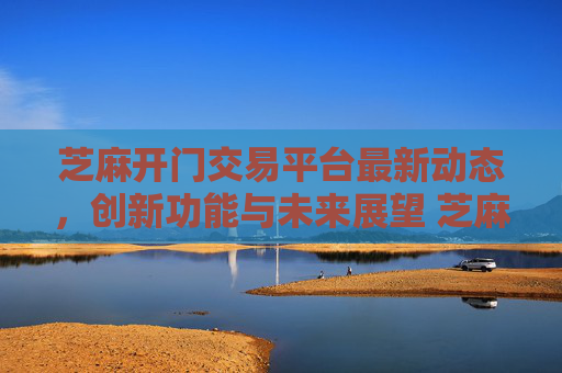 芝麻开门交易平台最新动态，创新功能与未来展望 芝麻开门交易平台最新