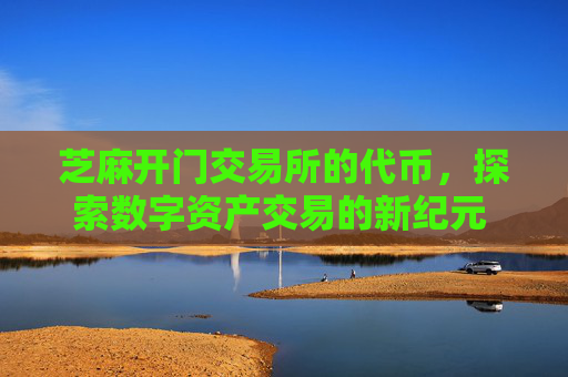 芝麻开门交易所的代币，探索数字资产交易的新纪元 芝麻开门交易所的代币