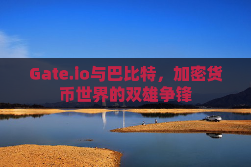 Gate.io与巴比特，加密货币世界的双雄争锋