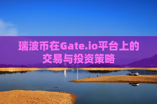 瑞波币在Gate.io平台上的交易与投资策略