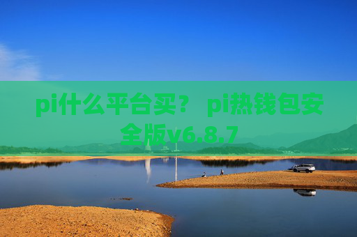 pi什么平台买? pi热钱包安全版v6.8.7
