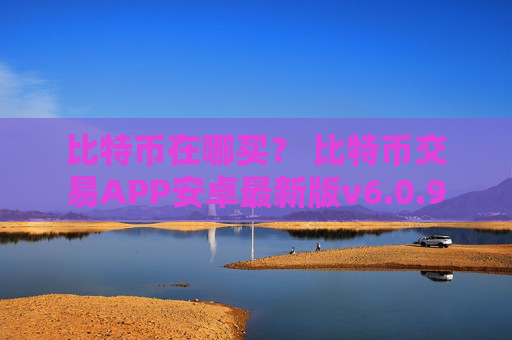 比特币在哪买? 比特币交易APP安卓最新版v6.0.9