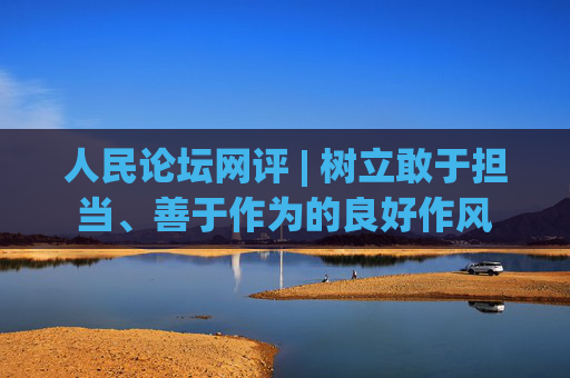 人民论坛网评 | 树立敢于担当、善于作为的良好作风