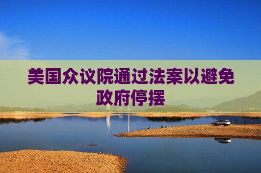 美国众议院通过法案以避免政府停摆