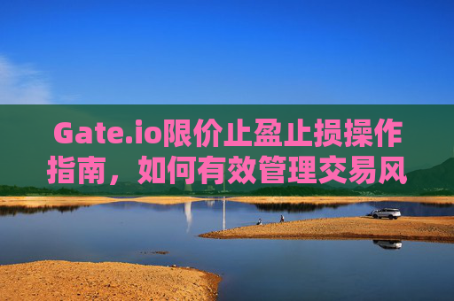 Gate.io限价止盈止损操作指南，如何有效管理交易风险