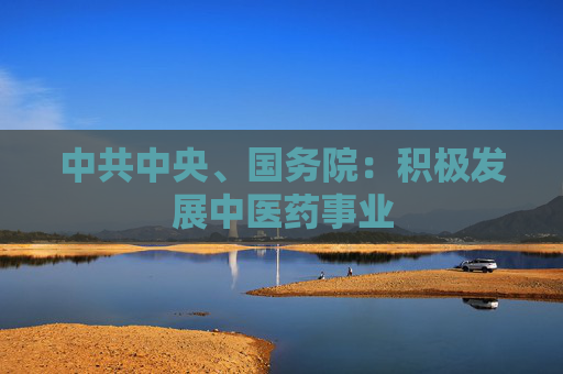 中共中央、国务院：积极发展中医药事业