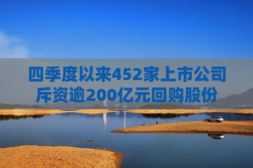 四季度以来452家上市公司斥资逾200亿元回购股份