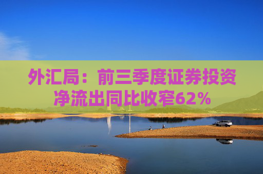 外汇局：前三季度证券投资净流出同比收窄62%