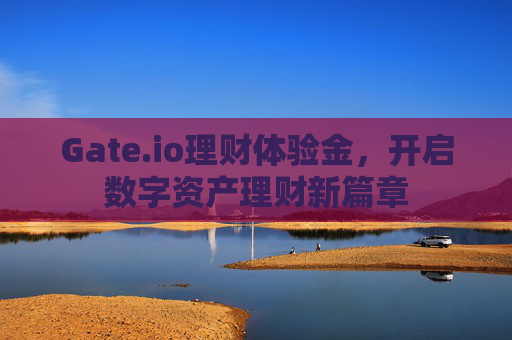 Gate.io理财体验金，开启数字资产理财新篇章
