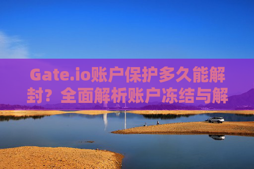 Gate.io账户保护多久能解封？全面解析账户冻结与解封流程