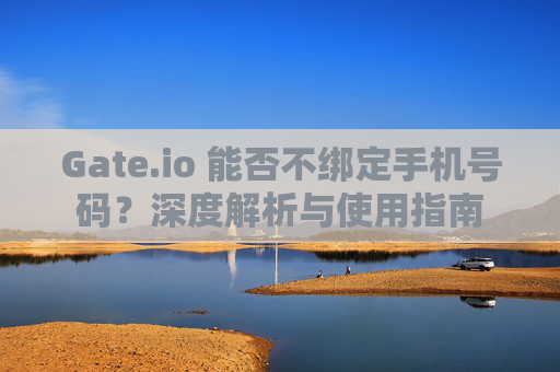 Gate.io 能否不绑定手机号码？深度解析与使用指南