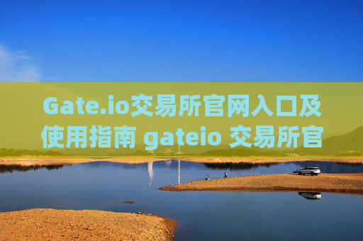 Gate.io交易所官网入口及使用指南 gateio 交易所官网入口