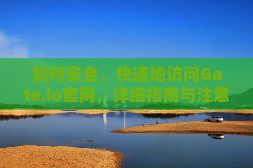 如何安全、快速地访问Gate.io官网，详细指南与注意事项